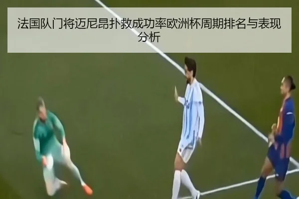 法国队门将迈尼昂扑救成功率欧洲杯周期排名与表现分析
